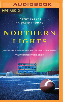 Northern Lights: One Woman, Two Teams, and the Football Field That Changed Their Lives by Cathy Parker