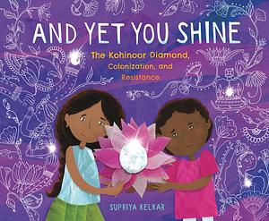 And Yet You Shine: The Kohinoor Diamond, Colonization, and Resistance by Supriya Kelkar