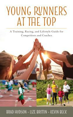 Young Runners at the Top: A Training, Racing, and Lifestyle Guide for Competitors and Coaches by Kevin Beck, Brad Hudson, Lize Brittin