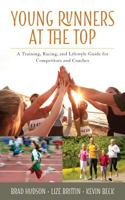 Young Runners at the Top: A Training, Racing, and Lifestyle Guide for Competitors and Coaches by Kevin Beck, Lize Brittin, Brad Hudson