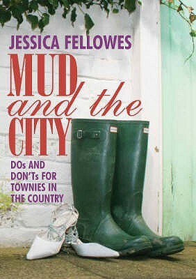 Mud & the City: Dos and Don'ts for Townies in the Country by Jessica Fellowes