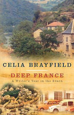 Deep France : A Writer's Year in LA France Profonde by Celia Brayfield, Celia Brayfield