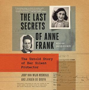 The Last Secrets of Anne Frank: The Untold Story of Her Silent Protector by Joop van Wijk, Jeroen de Bruyn