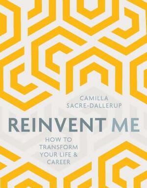 Reinvent Me: How to Transform Your Life & Career by Camilla Sacre-Dallerup