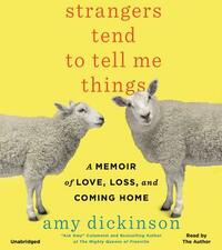 Strangers Tend to Tell Me Things: A Memoir of Love, Loss, and Coming Home by Amy Dickinson