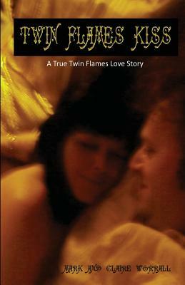 Twin Flames Kiss: A True Twin Flames Love Story by Mark Worrall, Claire Worrall