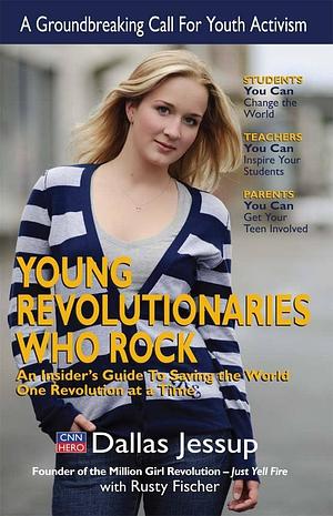 Young Revolutionaries who Rock: An Insider's Guide to Saving the World One Revolution at a Time by Dallas Jessup, Rusty Fischer