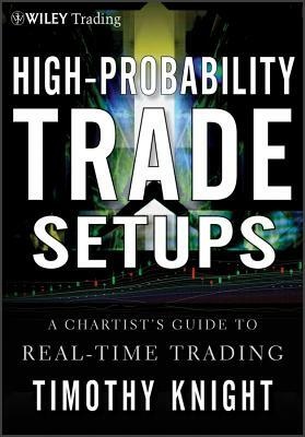 High-Probability Trade Setups: A Chartists Guide to Real-Time Trading by Timothy Knight