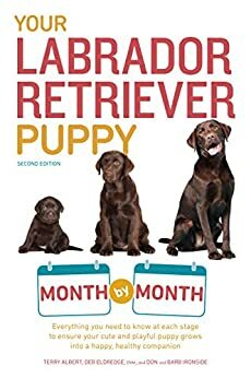 Your Labrador Retriever Puppy Month by Month: Everything You Need to Know at Each Stage to Ensure Your Cute and Playful Puppy Grows into a Happy, Healthy Companion by Don Ironside, Terry Albert, Debra M. Eldredge, Barb Ironside