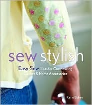 Sew Stylish: Easy-Sew Ideas for Customizing Clothes and Home Accessories by Katie Ebben