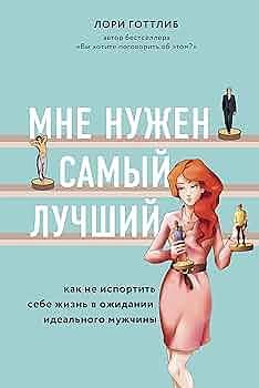 Мне нужен самый лучший. Как не испортить себе жизнь в ожидании идеального мужчины by Lori Gottlieb