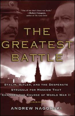 The Greatest Battle: Stalin, Hitler, and the Desperate Struggle for Moscow That Changed the Course of World War II by Andrew Nagorski