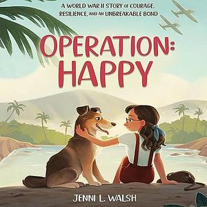 Operation: Happy: A World War II Story of Courage, Resilience, and an Unbreakable Bond by Jenni L. Walsh