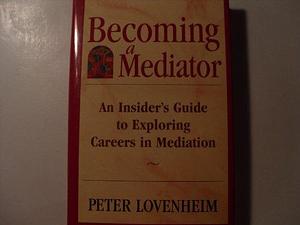 Becoming a Mediator: An Insider's Guide to Exploring Careers in Mediation by Peter Lovenheim