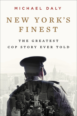 New York's Finest: The Greatest Stories of the NYPD and the Hero Cops Who Save the City by Michael Daly