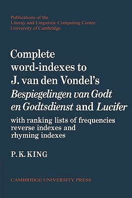 Complete Word-Indexes to J. Van Den Vondel's Bespiegelingen Van Godt En Godtsdienst and Lucifer: With Ranking Lists of Frequencies Reverse Indexes and by P. K. King