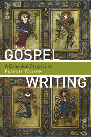 Gospel Writing: A Canonical Perspective by Francis Watson