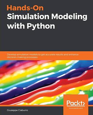 Hands-On Simulation Modeling with Python: Develop Simulation Models to Get Accurate Results and Enhance Decision-Making Processes by Giuseppe Ciaburro