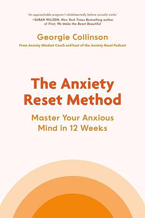 The Anxiety Reset Method: Master Your Anxious Mind in 12 Weeks by Georgie Collinson, Georgie Collinson