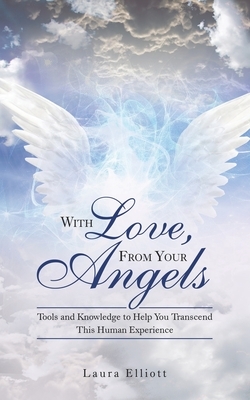 With Love, from Your Angels: Tools and Knowledge to Help You Transcend This Human Experience by Laura Elliott