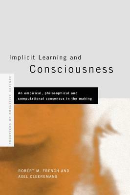 Implicit Learning and Consciousness: An Empirical, Philosophical and Computational Consensus in the Making by 