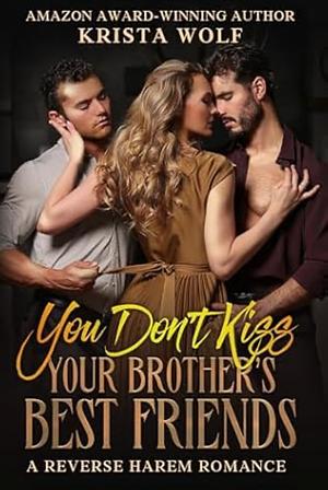 You Don't Kiss Your Brother's Best Friends: A Reverse Harem Romance by Krista Wolf