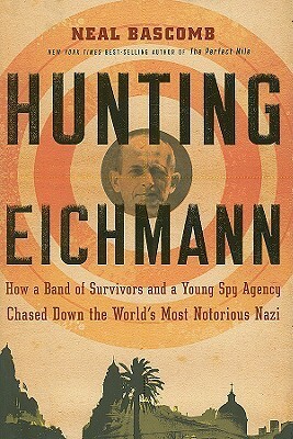 Hunting Eichmann: How a Band of Survivors and a Young Spy Agency Chased Down the World's Most Notorious Nazi by Neal Bascomb