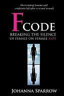 Fcode: Breaking the Silence on Female on Female Rape by Johanna Sparrow