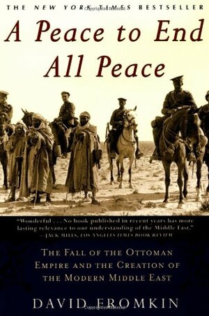 A Peace to End All Peace: The Fall of the Ottoman Empire and The Creation of the Modern Middle East by David Fromkin