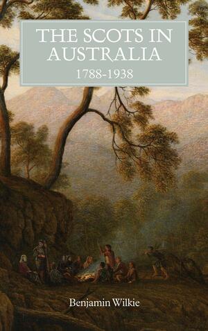 The Scots in Australia, 1788-1938 by Benjamin Wilkie