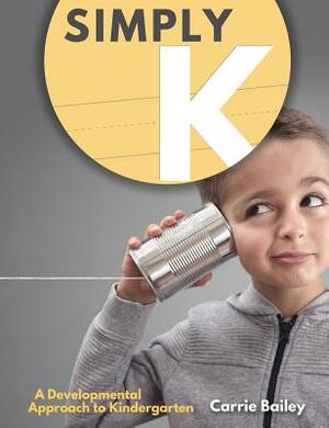 Simply K: A Developmental Approach to Kindergarten by Carrie Bailey