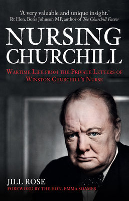 Nursing Churchill: Wartime Life from the Private Letters of Winston Churchill's Nurse by Jill Rose