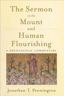 The Sermon on the Mount and Human Flourishing: A Theological Commentary by Jonathan T. Pennington