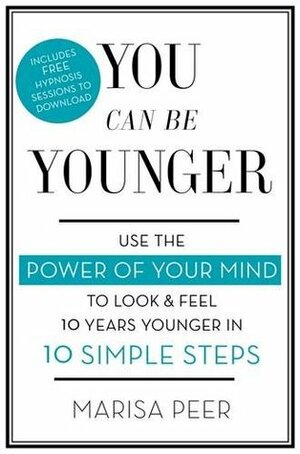 You Can Be Younger: Use the power of your mind to look and feel 10 years younger in 10 simple steps by Marisa Peer