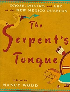 The Serpent's Tongue: Prose, Poetry, and Art of the New Mexican Pueblos by Nancy Wood, Simon J. Ortiz, Frank Hamilton Cushing, Leslie Marmon Silko, Frank Waters, Oliver La Farge, Oliver Littlebird, Willa Cather, Paula Gunn Allen, Tony Hillerman, Joe S. Sando, Barry Lopez, Rina Swentzell