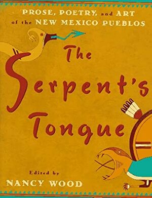 The Serpent's Tongue: Prose, Poetry, and Art of the New Mexican Pueblos by Nancy Wood, Simon J. Ortiz, Frank Hamilton Cushing, Leslie Marmon Silko, Frank Waters, Oliver La Farge, Oliver Littlebird, Willa Cather, Paula Gunn Allen, Tony Hillerman, Joe S. Sando, Barry Lopez, Rina Swentzell