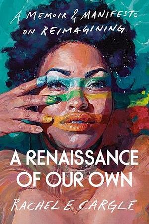 A Renaissance of Our Own: A Memoir &amp; Manifesto on Reimagining by Rachel E. Cargle