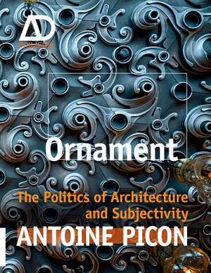 Ornament: The Politics of Architecture and Subjectivity by Antoine Picon