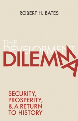 The Development Dilemma: Security, Prosperity, and a Return to History by Robert H. Bates