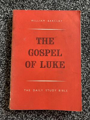 The Gospel of Luke - The Daily Study Bible by William Barclay, William Barclay