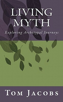 Living Myth: Exploring Archetypal Journeys by Tom Jacobs