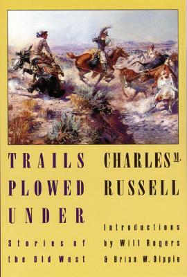 Trails Plowed Under: Stories of the Old West by Charles Marion Russell, Charles M. Russell