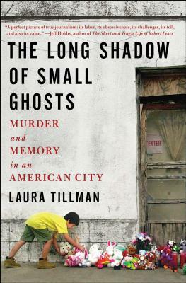 The Long Shadow of Small Ghosts: Murder and Memory in an American City by Laura Tillman