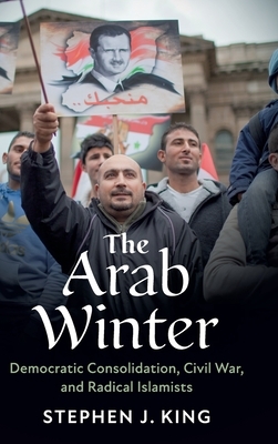 The Arab Winter: Democratic Consolidation, Civil War, and Radical Islamists by Stephen J. King