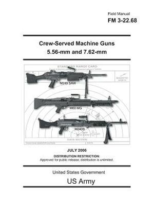 Field Manual FM 3-22.68 Crew-Served Machine Guns 5.56-mm and 7.62-mm July 2006 by United States Government Us Army