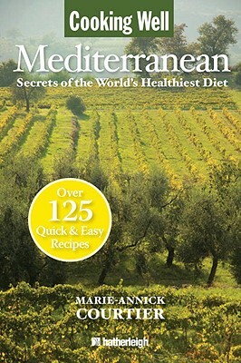 Cooking Well: Mediterranean: Secrets of the World's Healthiest Diet, Over 125 Quick & Easy Recipes by Marie-Annick Courtier