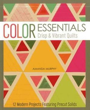 Color Essentials Crisp & Vibrant Quilts: 12 Modern Projects Featuring Precut Solids by Amanda Murphy