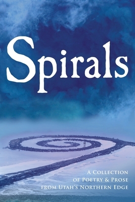 Spirals: A Collection of Poetry & Prose from Utah's Northern Edge by Alice M. Batzel, Kathy Davidson, McKel Jensen