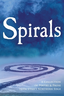 Spirals: A Collection of Poetry & Prose from Utah's Northern Edge by McKel Jensen, Alice M. Batzel, Kathy Davidson