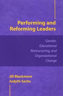 Performing and Reforming Leaders: Gender, Educational Restructuring, and Organizational Change by Jill Blackmore, Judyth Sachs